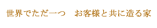 世界でただ一つ　お客様と共に造る家・注文住宅